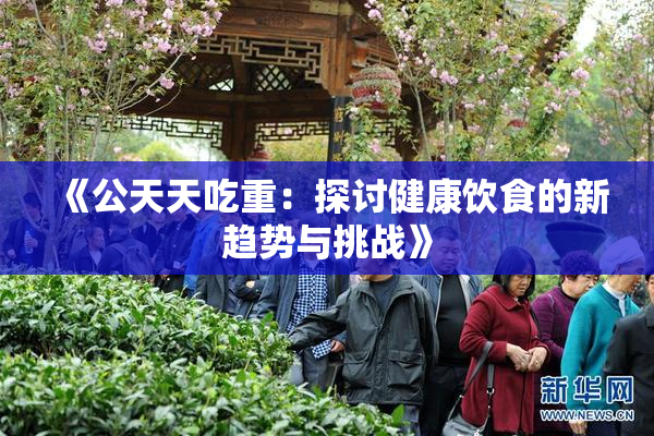 《公天天吃重：探讨健康饮食的新趋势与挑战》