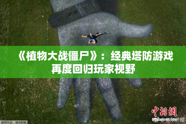 《植物大战僵尸》：经典塔防游戏再度回归玩家视野