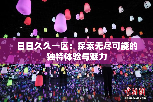 日日久久一区：探索无尽可能的独特体验与魅力