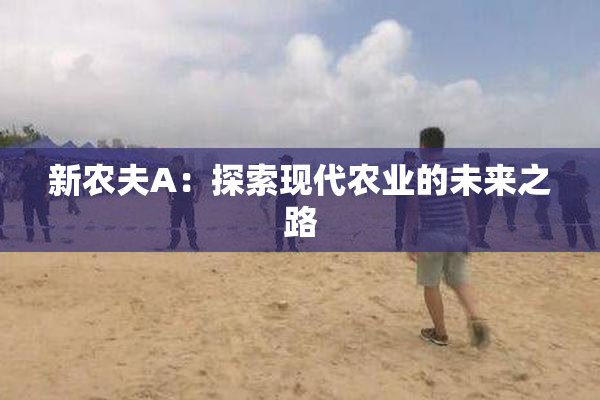 新农夫A：探索现代农业的未来之路