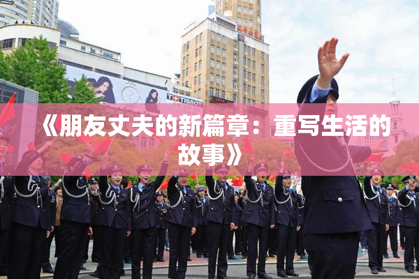 《朋友丈夫的新篇章：重写生活的故事》