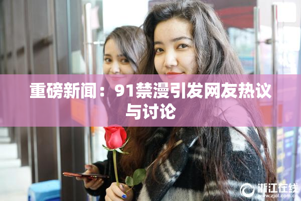 重磅新闻：91禁漫引发网友热议与讨论
