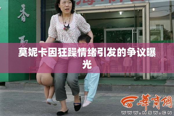 莫妮卡因狂躁情绪引发的争议曝光