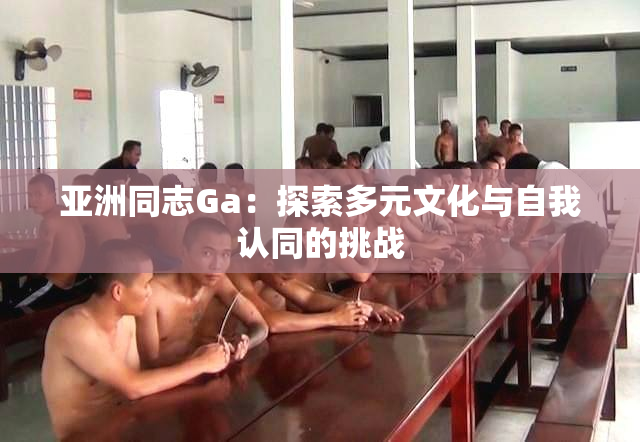 亚洲同志Ga：探索多元文化与自我认同的挑战