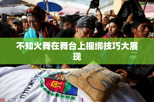 不知火舞在舞台上捆绑技巧大展现