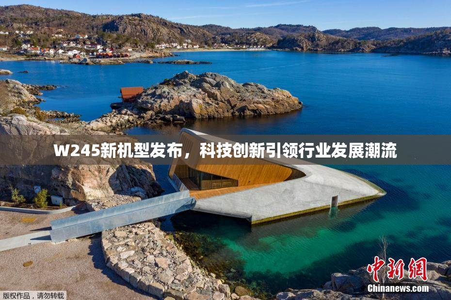 W245新机型发布，科技创新引领行业发展潮流
