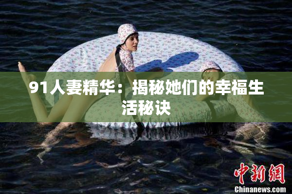91人妻精华：揭秘她们的幸福生活秘诀