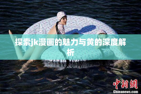 探索jk漫画的魅力与黄的深度解析