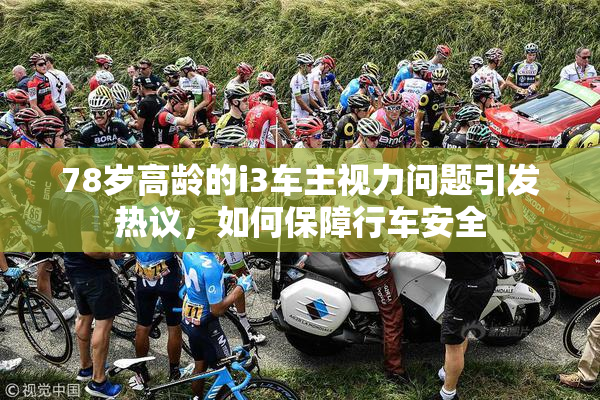 78岁高龄的i3车主视力问题引发热议，如何保障行车安全