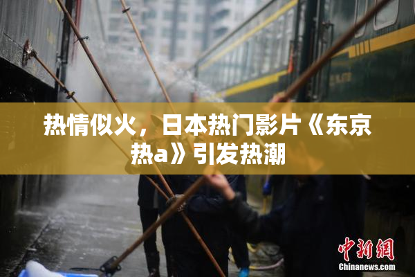 热情似火，日本热门影片《东京热a》引发热潮