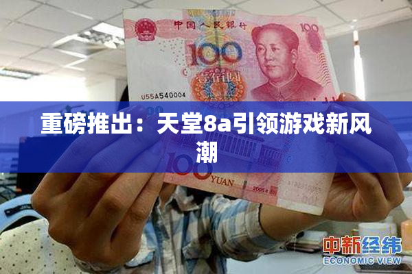 重磅推出：天堂8a引领游戏新风潮