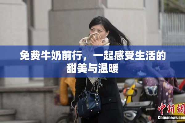 免费牛奶前行，一起感受生活的甜美与温暖