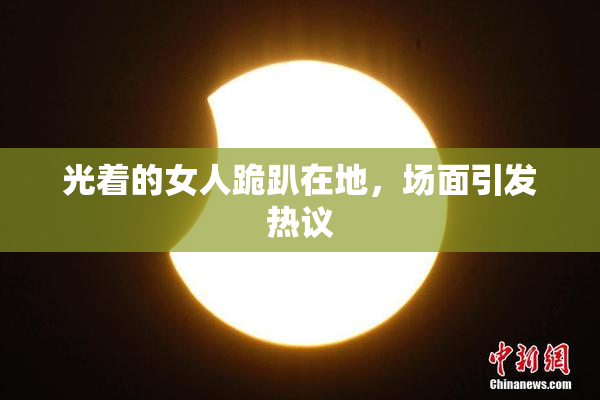 光着的女人跪趴在地，场面引发热议