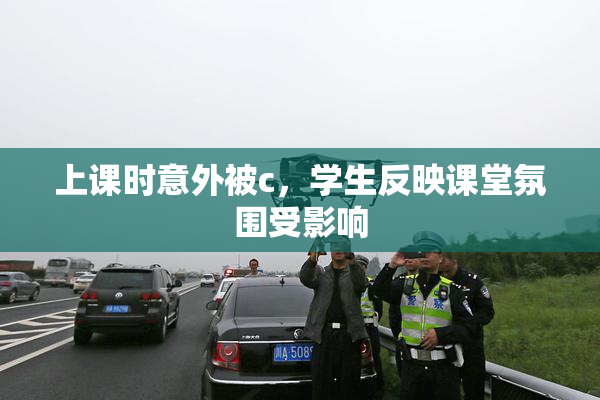 上课时意外被c，学生反映课堂氛围受影响