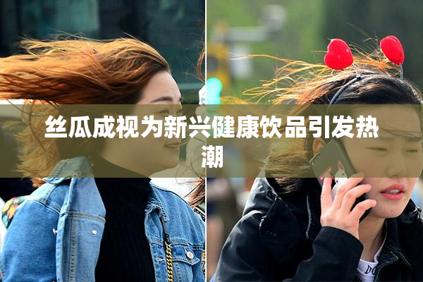 丝瓜成视为新兴健康饮品引发热潮