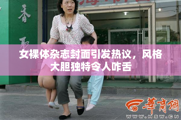 女裸体杂志封面引发热议，风格大胆独特令人咋舌