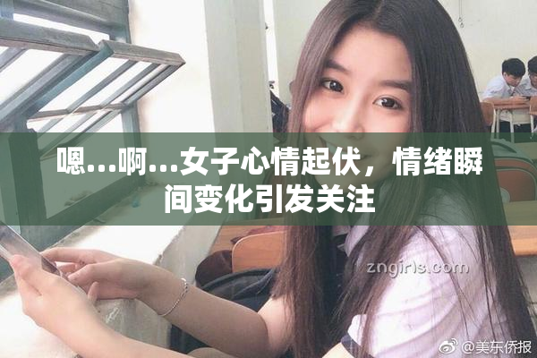 嗯…啊…女子心情起伏，情绪瞬间变化引发关注