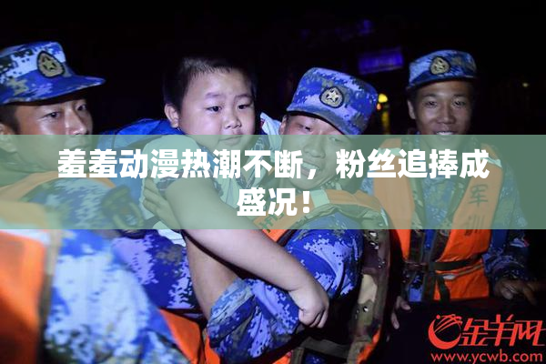 羞羞动漫热潮不断，粉丝追捧成盛况！