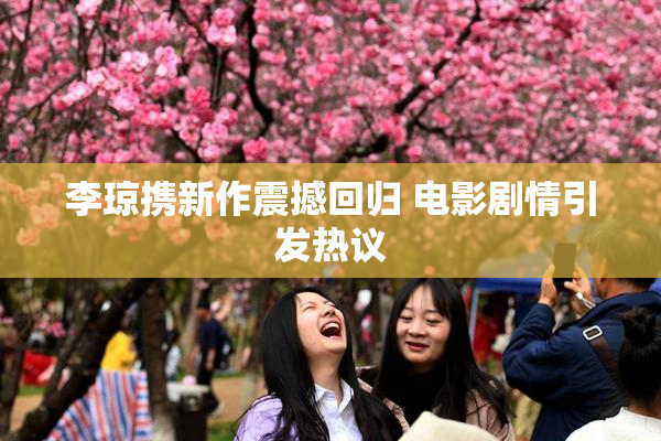 李琼携新作震撼回归 电影剧情引发热议