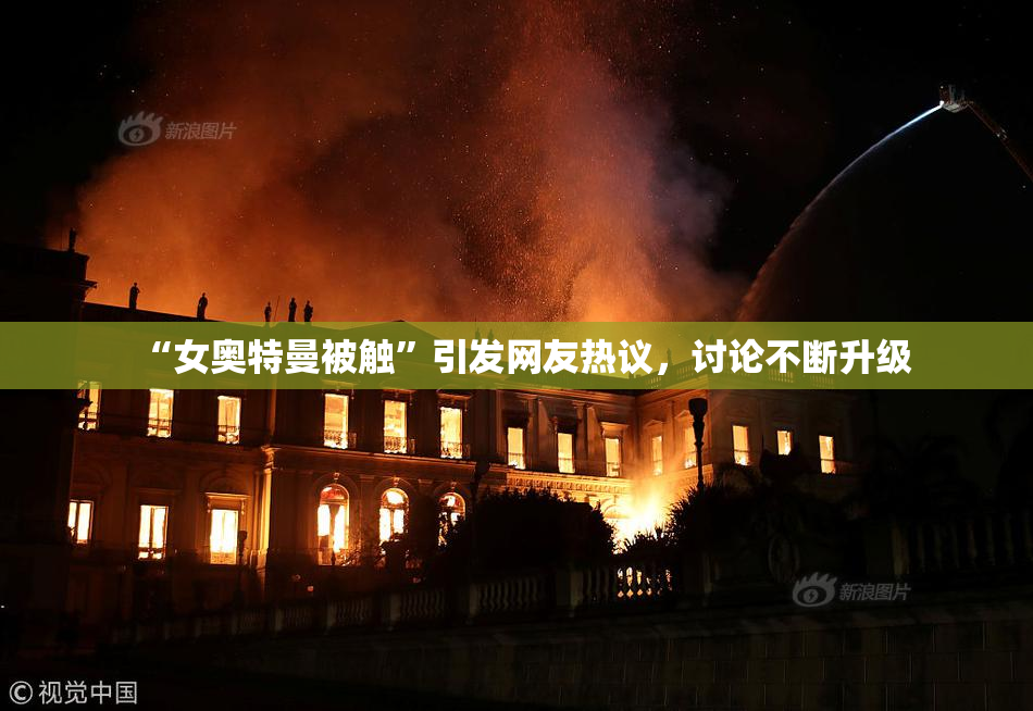 “女奥特曼被触”引发网友热议，讨论不断升级