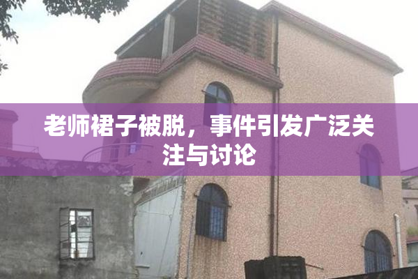 老师裙子被脱，事件引发广泛关注与讨论