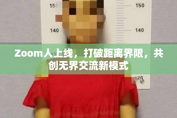 Zoom人上线，打破距离界限，共创无界交流新模式