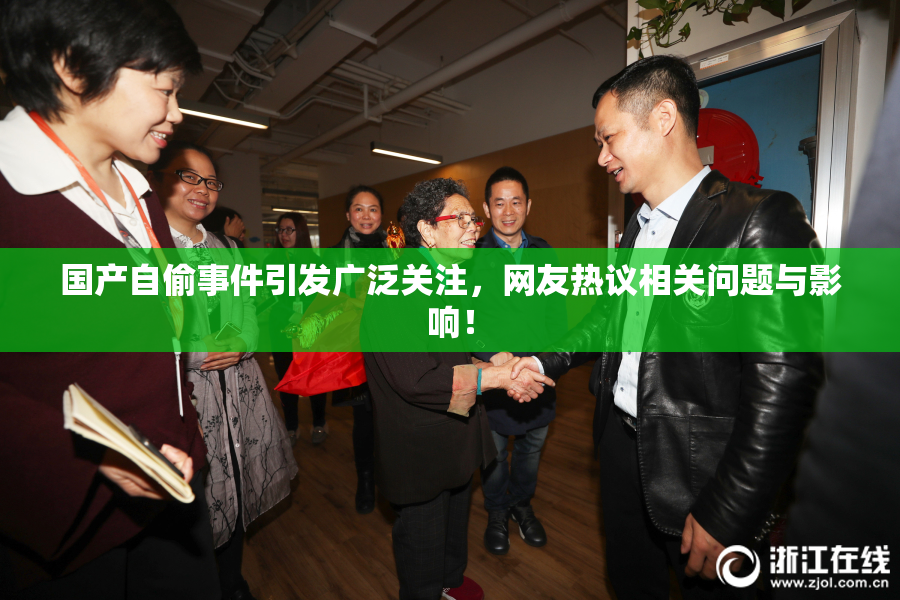 国产自偷事件引发广泛关注，网友热议相关问题与影响！
