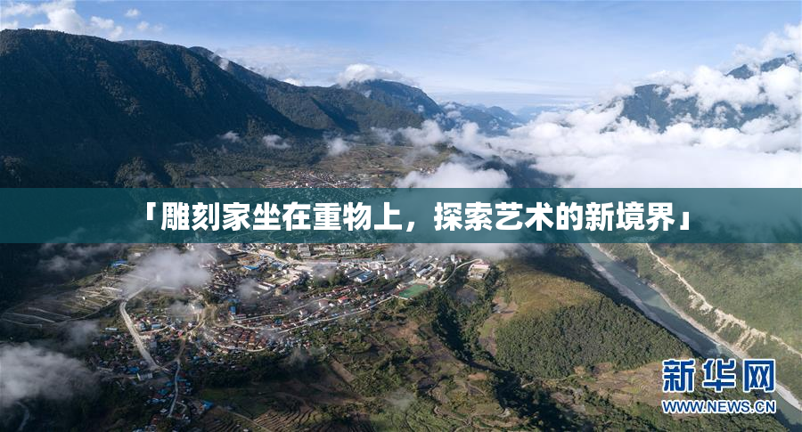 「雕刻家坐在重物上，探索艺术的新境界」
