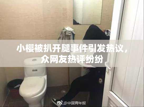 小樱被扒开腿事件引发热议，众网友热评纷纷
