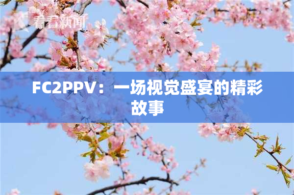 FC2PPV：一场视觉盛宴的精彩故事