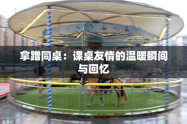 拿蹭同桌：课桌友情的温暖瞬间与回忆