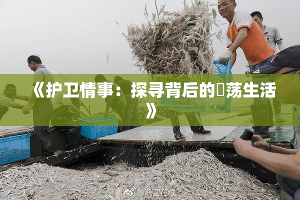 《护卫情事：探寻背后的婬荡生活》