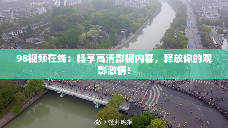 98视频在线：畅享高清影视内容，释放你的观影激情！