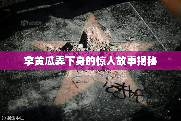 拿黄瓜弄下身的惊人故事揭秘