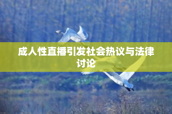 成人性直播引发社会热议与法律讨论