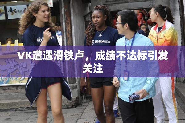 VK遭遇滑铁卢，成绩不达标引发关注