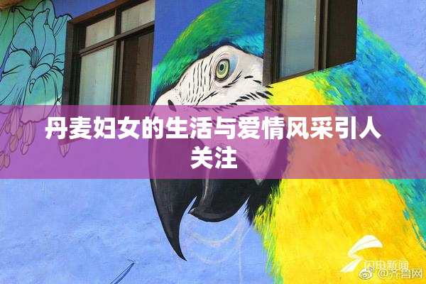 丹麦妇女的生活与爱情风采引人关注