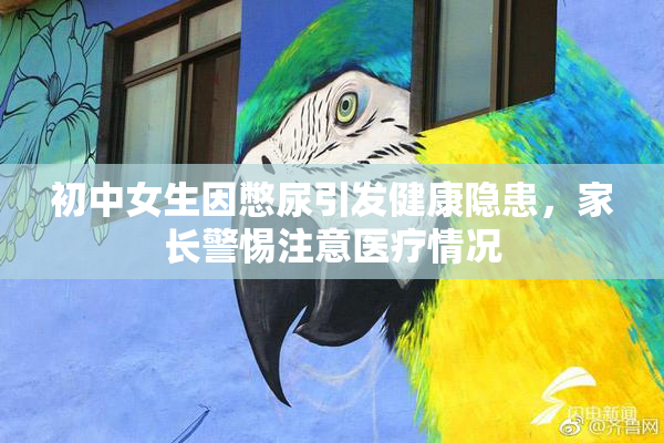初中女生因憋尿引发健康隐患，家长警惕注意医疗情况