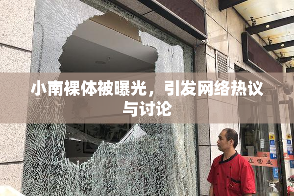 小南裸体被曝光，引发网络热议与讨论