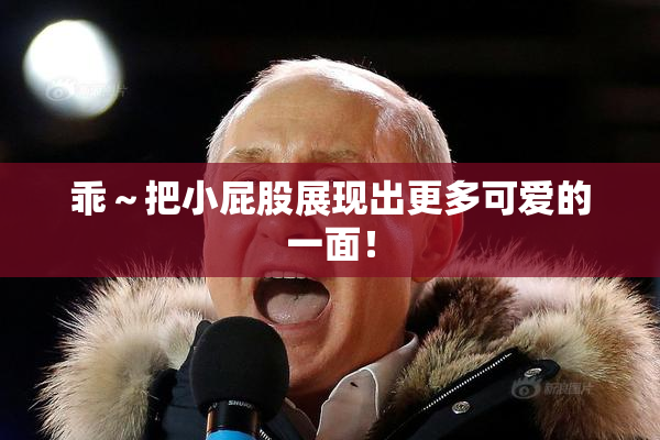 乖～把小屁股展现出更多可爱的一面！