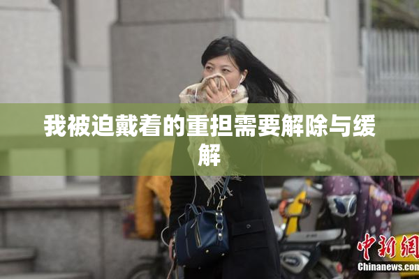 我被迫戴着的重担需要解除与缓解
