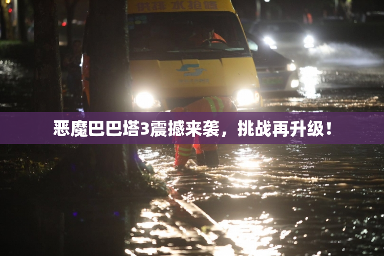 恶魔巴巴塔3震撼来袭，挑战再升级！