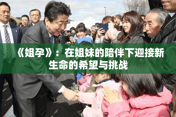 《姐孕》：在姐妹的陪伴下迎接新生命的希望与挑战