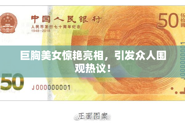 巨胸美女惊艳亮相，引发众人围观热议！