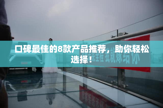 口碑最佳的8款产品推荐，助你轻松选择！
