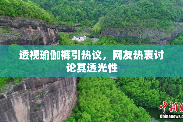 透视瑜伽裤引热议，网友热衷讨论其透光性