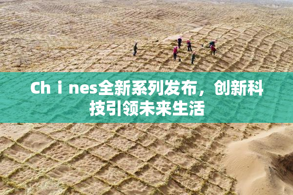 Chⅰnes全新系列发布，创新科技引领未来生活