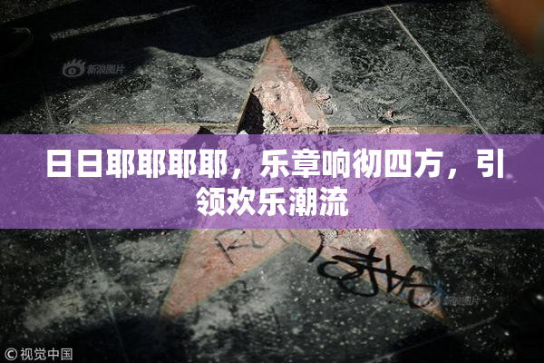 日日耶耶耶耶，乐章响彻四方，引领欢乐潮流