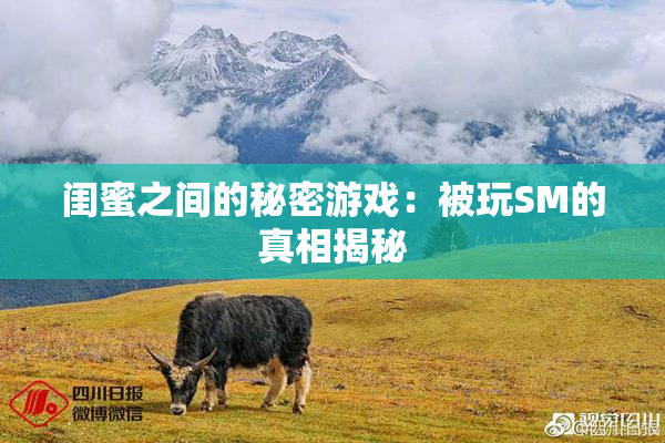 闺蜜之间的秘密游戏：被玩SM的真相揭秘