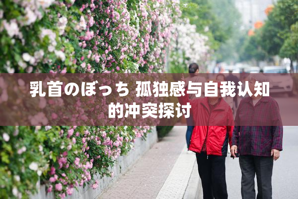 乳首のぼっち 孤独感与自我认知的冲突探讨